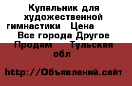 Купальник для художественной гимнастики › Цена ­ 7 000 - Все города Другое » Продам   . Тульская обл.